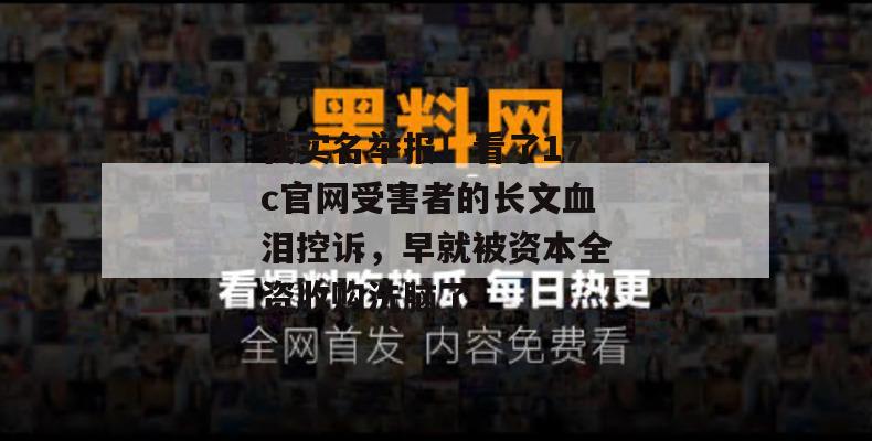 我实名举报！看了17c官网受害者的长文血泪控诉，早就被资本全资收购洗脑了！