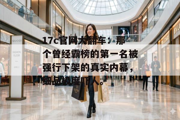 17c官网大翻车:那个曾经霸榜的第一名被强行下架的真实内幕,细品极度吓人。
