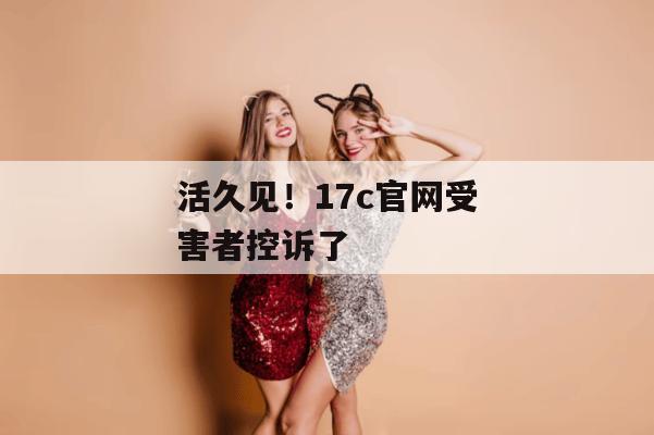 活久见!17c官网受害者控诉了