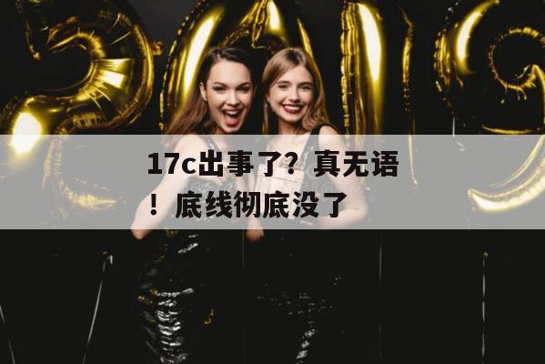 17c出事了?真无语!底线彻底没了