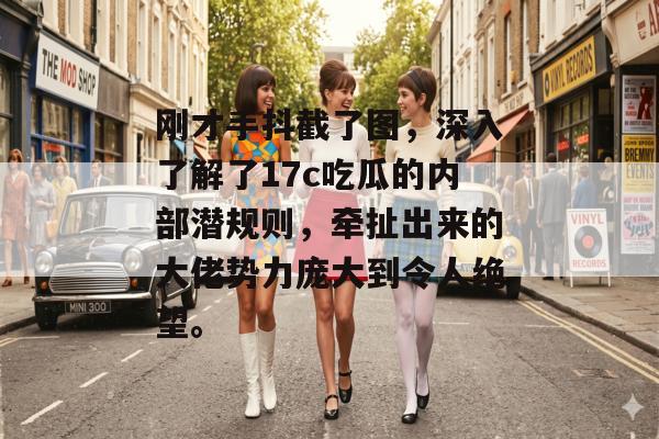 刚才手抖截了图,深入了解了17c吃瓜的内部潜规则,牵扯出来的大佬势力庞大到令人绝望。